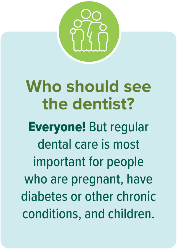 cod-jcc-dental-benefits-member-handout-who-graphic Who should see a dentist? Everyone! But regular dental care is most important for people who are pregnant, have diabetes or other chronic conditions, and children.